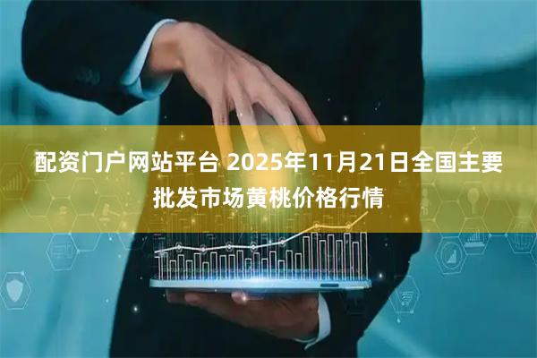 配资门户网站平台 2025年11月21日全国主要批发市场黄桃价格行情