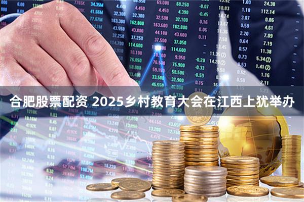 合肥股票配资 2025乡村教育大会在江西上犹举办