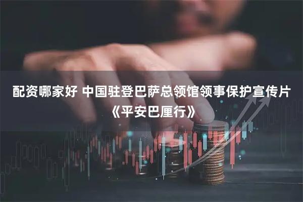 配资哪家好 中国驻登巴萨总领馆领事保护宣传片《平安巴厘行》