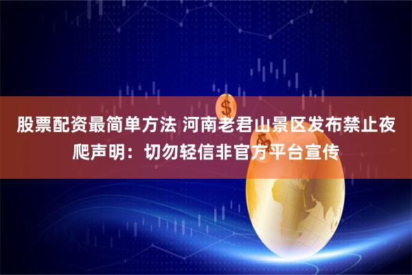 股票配资最简单方法 河南老君山景区发布禁止夜爬声明：切勿轻信非官方平台宣传