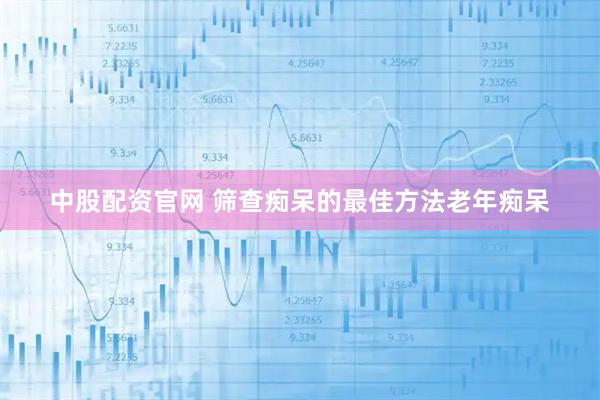 中股配资官网 筛查痴呆的最佳方法老年痴呆
